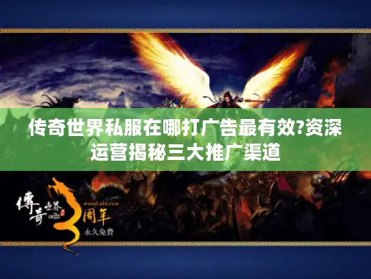 传奇世界私服在哪打广告最有效?资深运营揭秘三大推广渠道