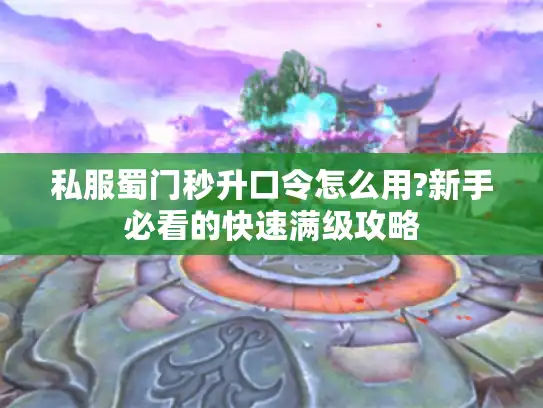 私服蜀门秒升口令怎么用?新手必看的快速满级攻略