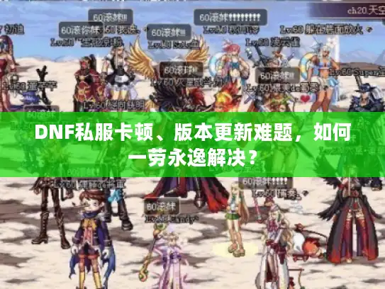 DNF私服卡顿、版本更新难题，如何一劳永逸解决？