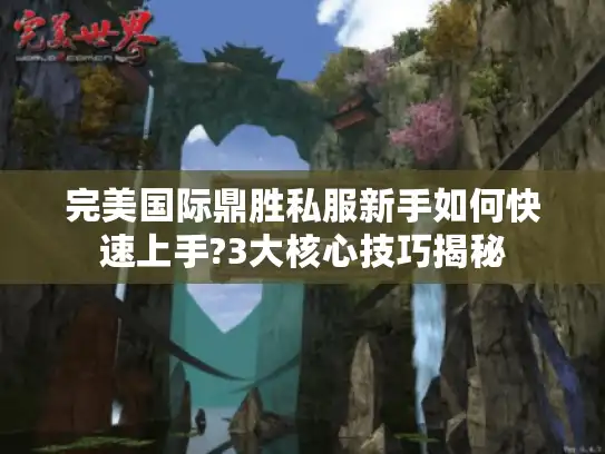 完美国际鼎胜私服新手如何快速上手?3大核心技巧揭秘