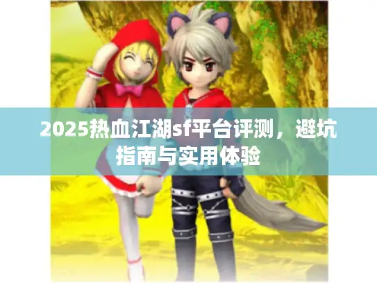 2025热血江湖sf平台评测，避坑指南与实用体验
