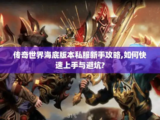 传奇世界海底版本私服新手攻略,如何快速上手与避坑?