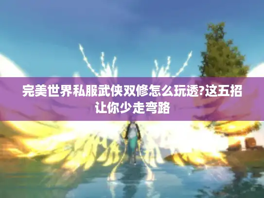 完美世界私服武侠双修怎么玩透?这五招让你少走弯路