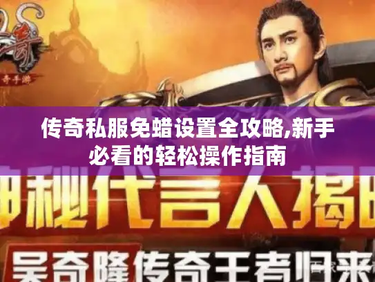 传奇私服免蜡设置全攻略,新手必看的轻松操作指南