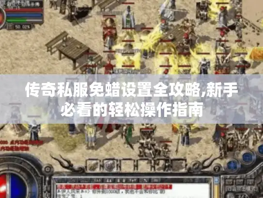 传奇私服免蜡设置全攻略,新手必看的轻松操作指南