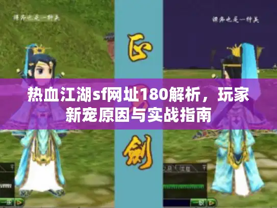 热血江湖sf网址180解析,玩家新宠原因与实战指南 热血江湖sf网址180解析,玩家新宠原因与实战指南