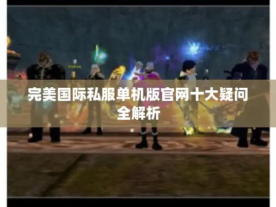 完美国际私服单机版官网十大疑问全解析