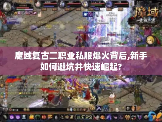 魔域复古二职业私服爆火背后,新手如何避坑并快速崛起? 魔域复古二职业私服爆火背后,新手如何避坑并快速崛起?