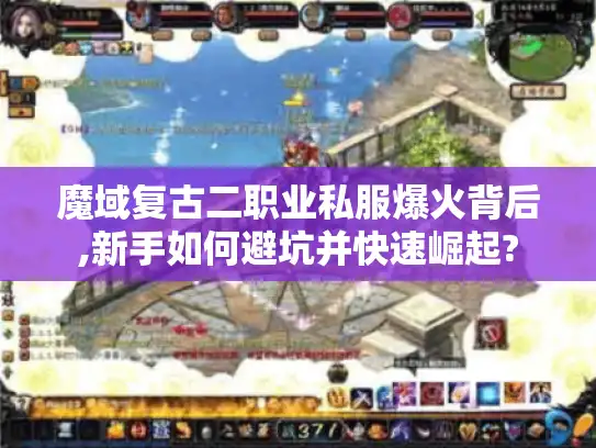 魔域复古二职业私服爆火背后,新手如何避坑并快速崛起? 魔域复古二职业私服爆火背后,新手如何避坑并快速崛起?