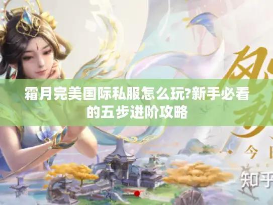 霜月完美国际私服怎么玩?新手必看的五步进阶攻略