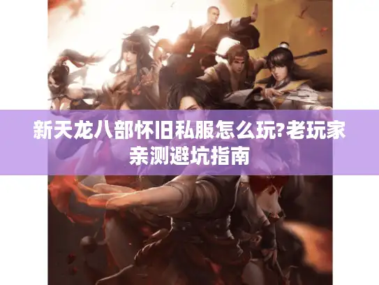 新天龙八部怀旧私服怎么玩?老玩家亲测避坑指南