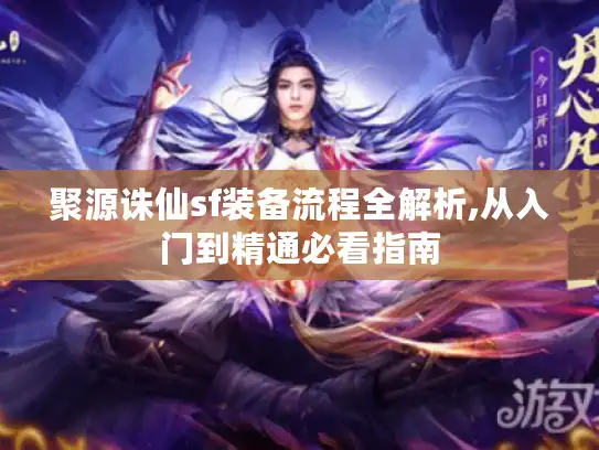 聚源诛仙sf装备流程全解析,从入门到精通必看指南 聚源诛仙sf装备流程全解析,从入门到精通必看指南