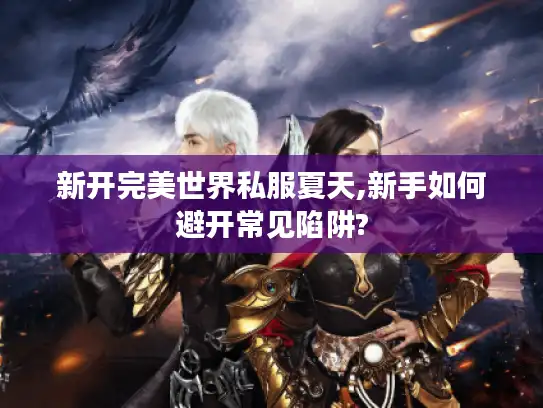 新开完美世界私服夏天,新手如何避开常见陷阱? 新开完美世界私服夏天,新手如何避开常见陷阱?