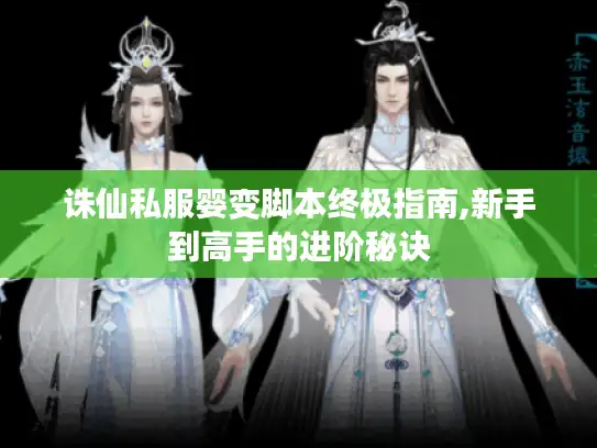 诛仙私服婴变脚本终极指南,新手到高手的进阶秘诀
