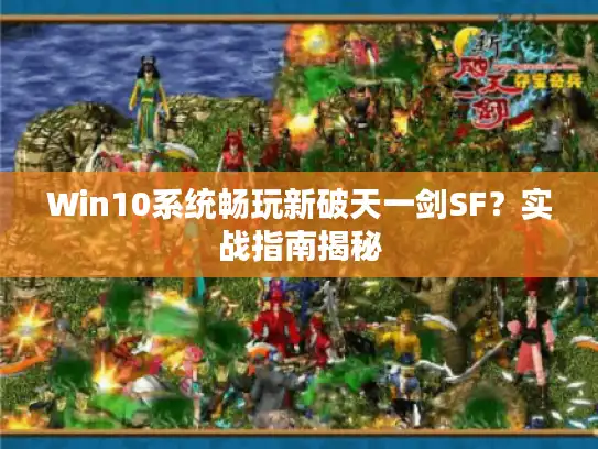 Win10系统畅玩新破天一剑SF？实战指南揭秘