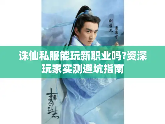 诛仙私服能玩新职业吗?资深玩家实测避坑指南 诛仙私服能玩新职业吗?资深玩家实测避坑指南