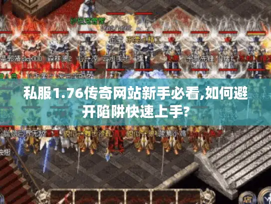 私服1.76传奇网站新手必看,如何避开陷阱快速上手?