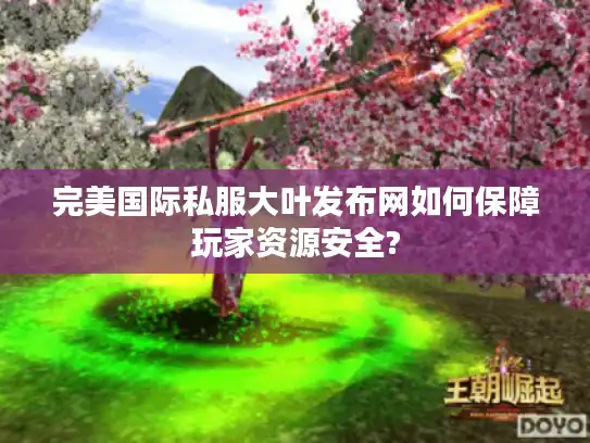 完美国际私服大叶发布网如何保障玩家资源安全? 完美国际私服大叶发布网如何保障玩家资源安全?