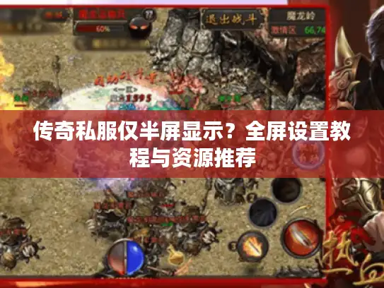 传奇私服仅半屏显示?全屏设置教程与资源推荐 传奇私服仅半屏显示?全屏设置教程与资源推荐