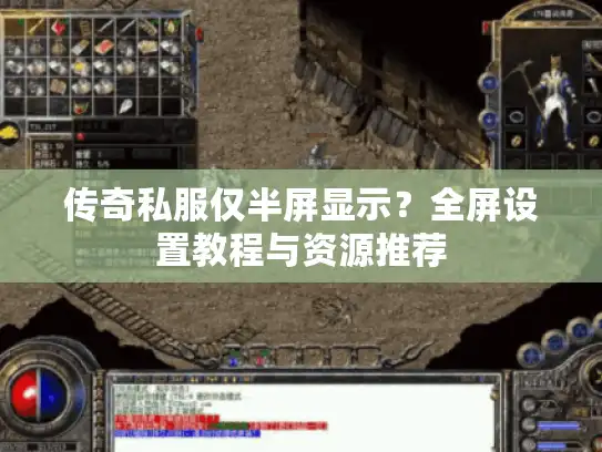 传奇私服仅半屏显示?全屏设置教程与资源推荐 传奇私服仅半屏显示?全屏设置教程与资源推荐