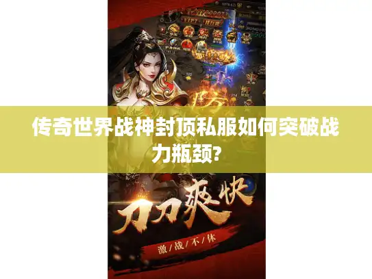 传奇世界战神封顶私服如何突破战力瓶颈?