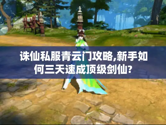 诛仙私服青云门攻略,新手如何三天速成顶级剑仙? 诛仙私服青云门攻略,新手如何三天速成顶级剑仙?