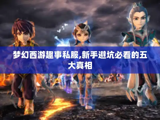 梦幻西游趣事私服,新手避坑必看的五大真相
