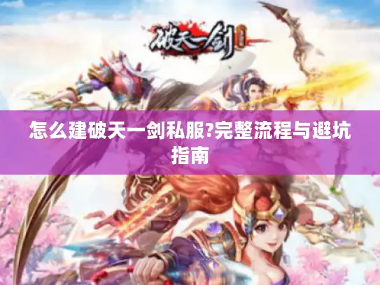 怎么建破天一剑私服?完整流程与避坑指南