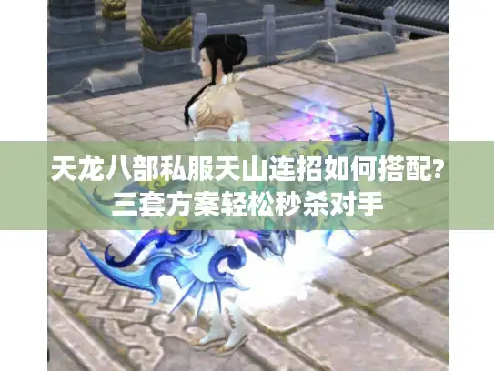 天龙八部私服天山连招如何搭配?三套方案轻松秒杀对手