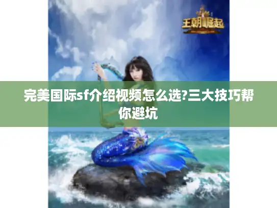 完美国际sf介绍视频怎么选?三大技巧帮你避坑