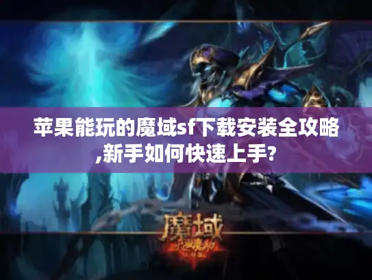 苹果能玩的魔域sf下载安装全攻略,新手如何快速上手?