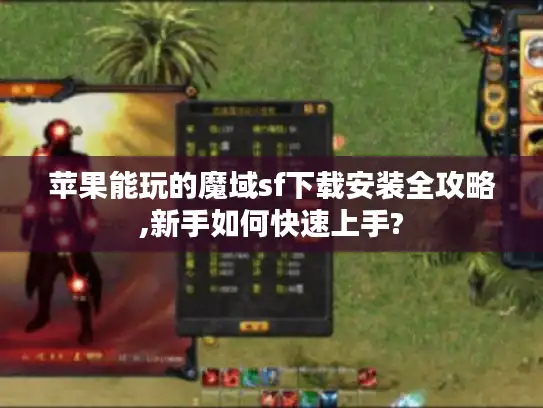苹果能玩的魔域sf下载安装全攻略,新手如何快速上手?