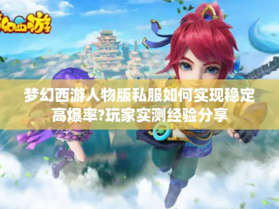 梦幻西游人物版私服如何实现稳定高爆率?玩家实测经验分享
