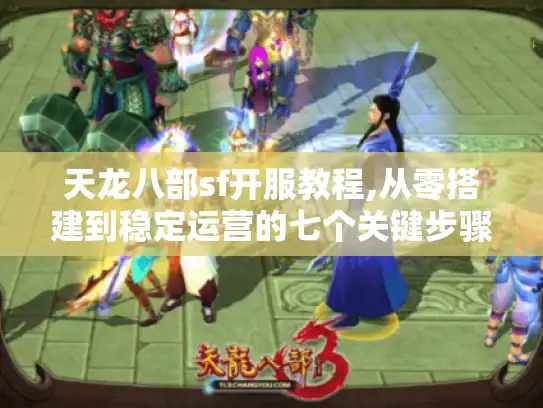 天龙八部sf开服教程,从零搭建到稳定运营的七个关键步骤 天龙八部sf开服教程,从零搭建到稳定运营的七个关键步骤