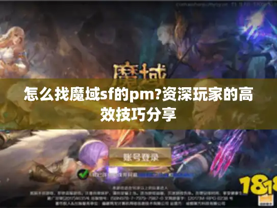 怎么找魔域sf的pm?资深玩家的高效技巧分享