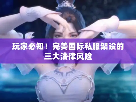玩家必知！完美国际私服架设的三大法律风险