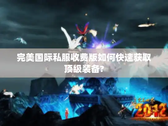 完美国际私服收费版如何快速获取顶级装备?