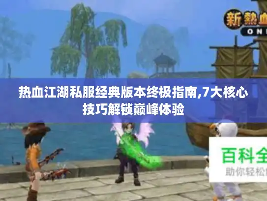 热血江湖私服经典版本终极指南,7大核心技巧解锁巅峰体验 热血江湖私服经典版本终极指南,7大核心技巧解锁巅峰体验