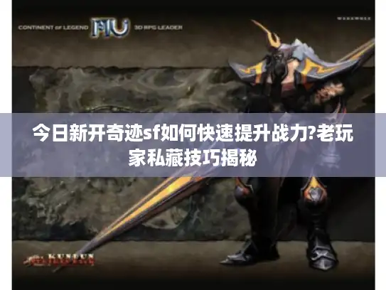 今日新开奇迹sf如何快速提升战力?老玩家私藏技巧揭秘