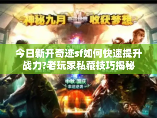 今日新开奇迹sf如何快速提升战力?老玩家私藏技巧揭秘