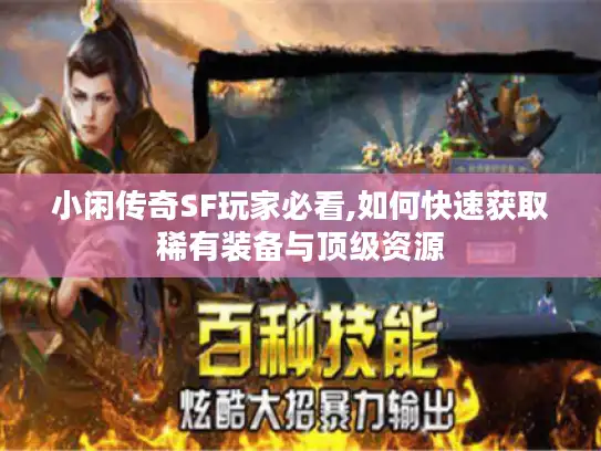 小闲传奇SF玩家必看,如何快速获取稀有装备与顶级资源 小闲传奇SF玩家必看,如何快速获取稀有装备与顶级资源