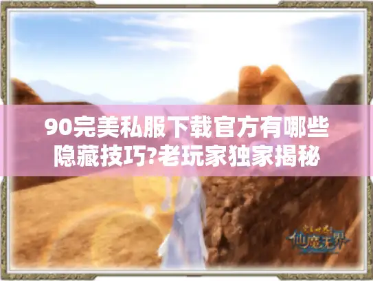 90完美私服下载官方有哪些隐藏技巧?老玩家独家揭秘
