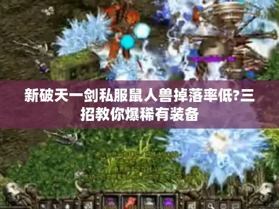 新破天一剑私服鼠人兽掉落率低?三招教你爆稀有装备