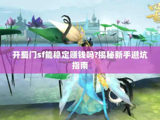 开蜀门sf能稳定赚钱吗?揭秘新手避坑指南