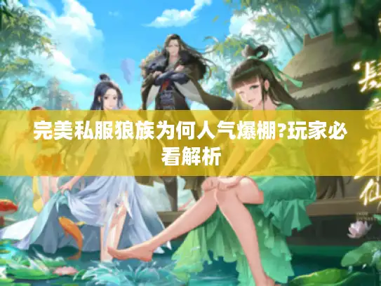 完美私服狼族为何人气爆棚?玩家必看解析