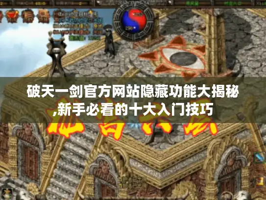 破天一剑官方网站隐藏功能大揭秘,新手必看的十大入门技巧