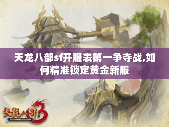 天龙八部sf开服表第一争夺战,如何精准锁定黄金新服