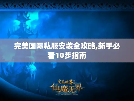 完美国际私服安装全攻略,新手必看10步指南