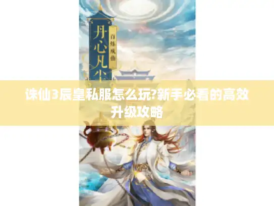 诛仙3辰皇私服怎么玩?新手必看的高效升级攻略 诛仙3辰皇私服怎么玩?新手必看的高效升级攻略