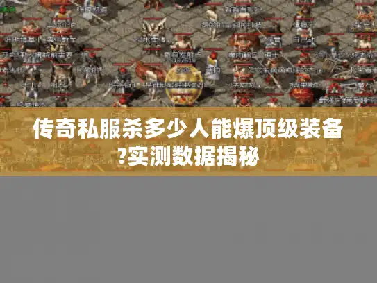 传奇私服杀多少人能爆顶级装备?实测数据揭秘